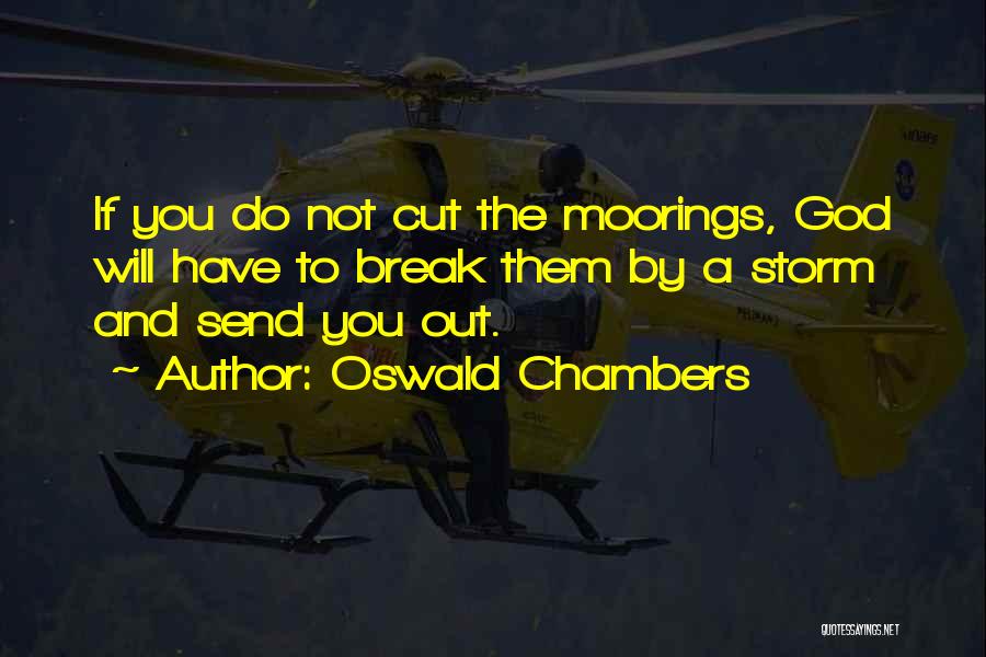 Oswald Chambers Quotes: If You Do Not Cut The Moorings, God Will Have To Break Them By A Storm And Send You Out.