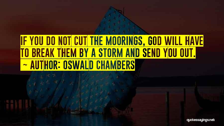 Oswald Chambers Quotes: If You Do Not Cut The Moorings, God Will Have To Break Them By A Storm And Send You Out.