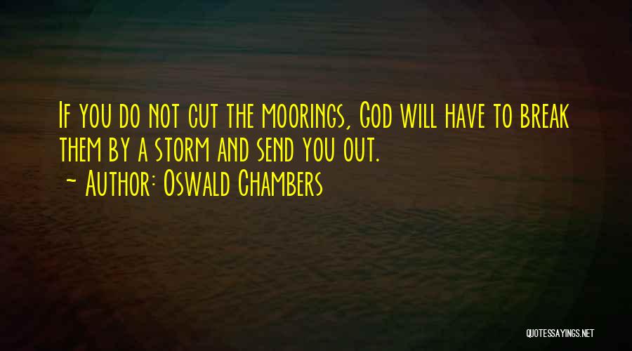 Oswald Chambers Quotes: If You Do Not Cut The Moorings, God Will Have To Break Them By A Storm And Send You Out.