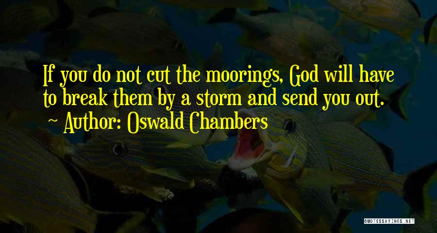 Oswald Chambers Quotes: If You Do Not Cut The Moorings, God Will Have To Break Them By A Storm And Send You Out.
