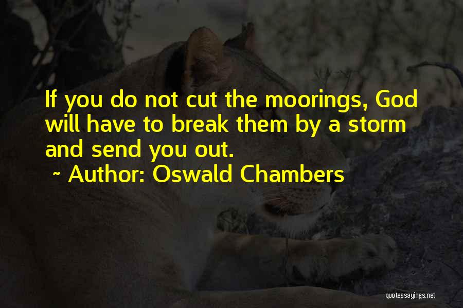 Oswald Chambers Quotes: If You Do Not Cut The Moorings, God Will Have To Break Them By A Storm And Send You Out.