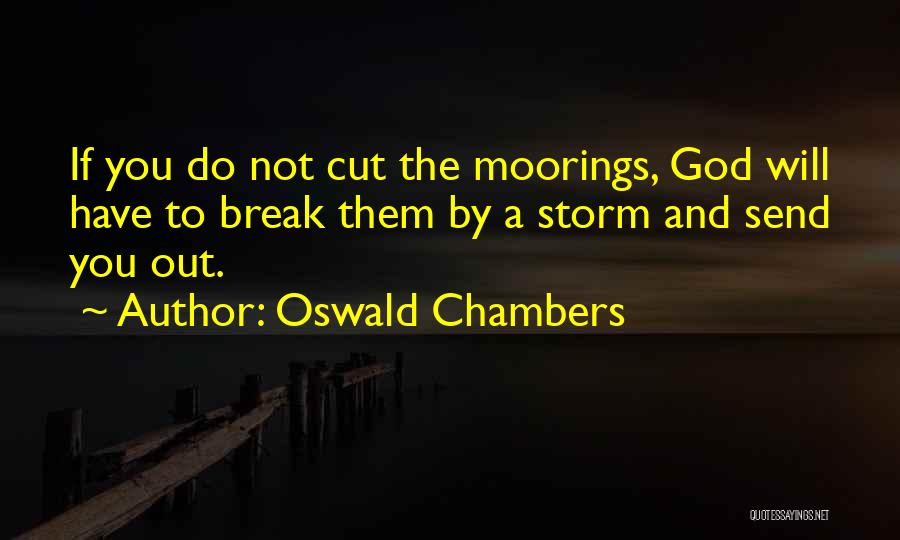 Oswald Chambers Quotes: If You Do Not Cut The Moorings, God Will Have To Break Them By A Storm And Send You Out.