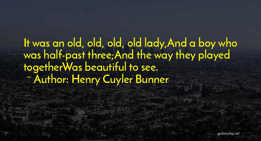 Henry Cuyler Bunner Quotes: It Was An Old, Old, Old, Old Lady,and A Boy Who Was Half-past Three;and The Way They Played Togetherwas Beautiful