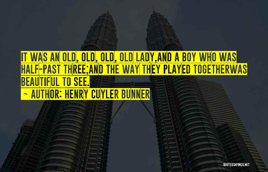 Henry Cuyler Bunner Quotes: It Was An Old, Old, Old, Old Lady,and A Boy Who Was Half-past Three;and The Way They Played Togetherwas Beautiful