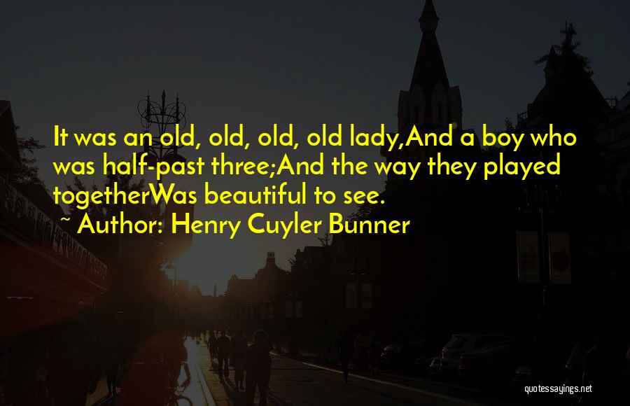 Henry Cuyler Bunner Quotes: It Was An Old, Old, Old, Old Lady,and A Boy Who Was Half-past Three;and The Way They Played Togetherwas Beautiful