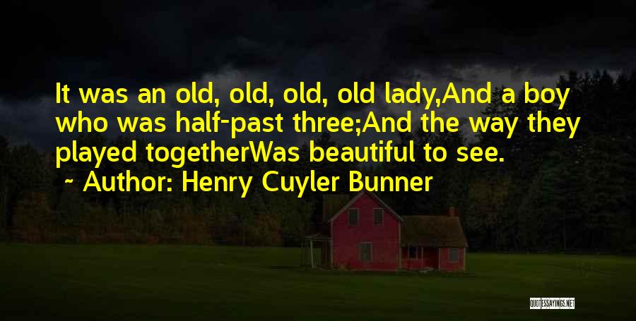 Henry Cuyler Bunner Quotes: It Was An Old, Old, Old, Old Lady,and A Boy Who Was Half-past Three;and The Way They Played Togetherwas Beautiful