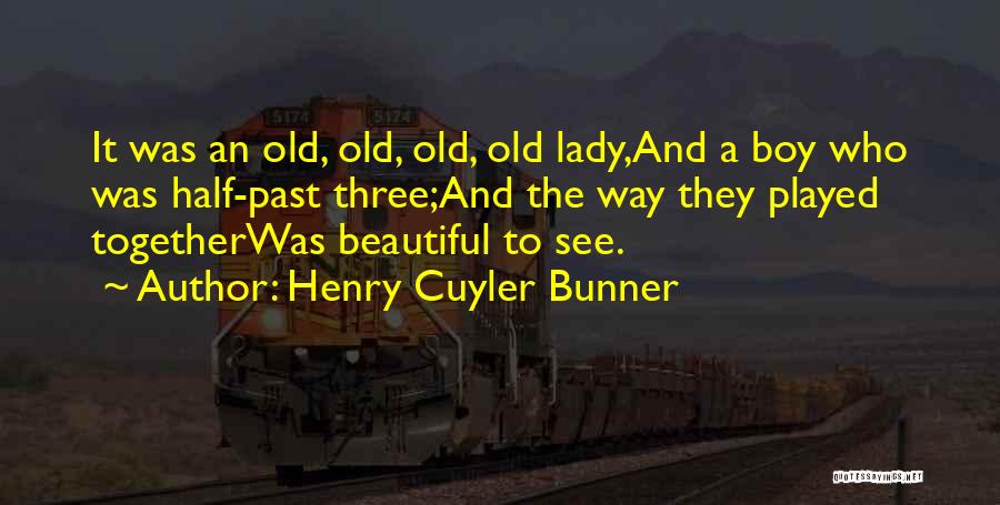 Henry Cuyler Bunner Quotes: It Was An Old, Old, Old, Old Lady,and A Boy Who Was Half-past Three;and The Way They Played Togetherwas Beautiful