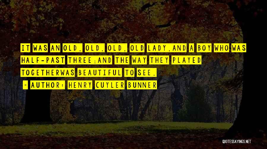 Henry Cuyler Bunner Quotes: It Was An Old, Old, Old, Old Lady,and A Boy Who Was Half-past Three;and The Way They Played Togetherwas Beautiful