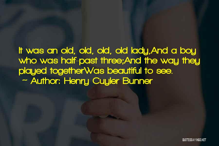 Henry Cuyler Bunner Quotes: It Was An Old, Old, Old, Old Lady,and A Boy Who Was Half-past Three;and The Way They Played Togetherwas Beautiful