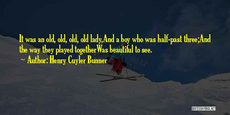 Henry Cuyler Bunner Quotes: It Was An Old, Old, Old, Old Lady,and A Boy Who Was Half-past Three;and The Way They Played Togetherwas Beautiful