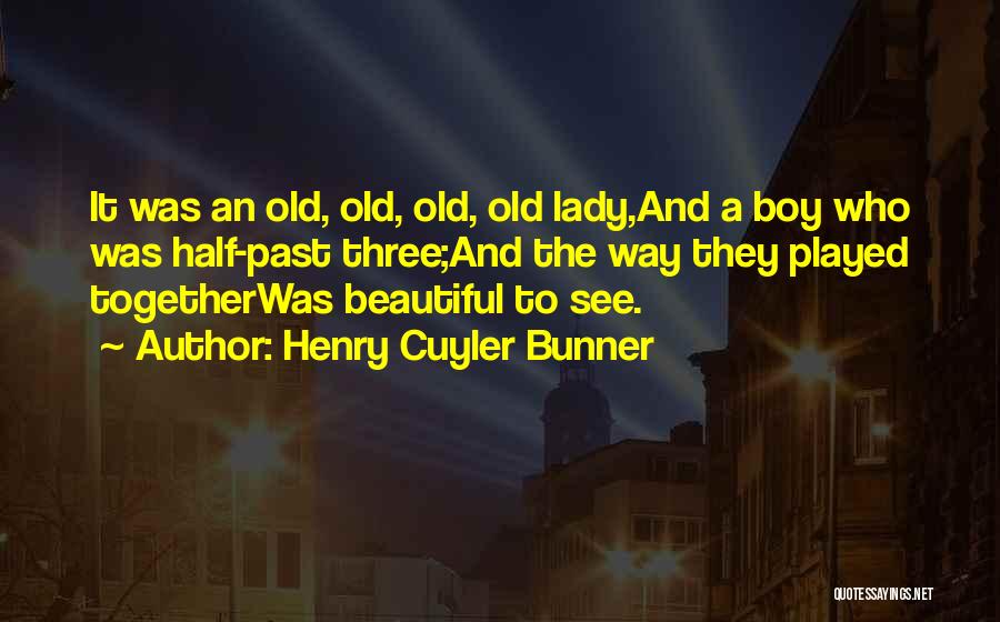 Henry Cuyler Bunner Quotes: It Was An Old, Old, Old, Old Lady,and A Boy Who Was Half-past Three;and The Way They Played Togetherwas Beautiful