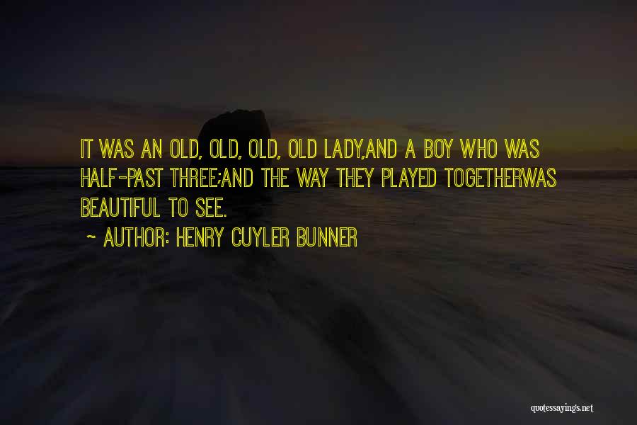 Henry Cuyler Bunner Quotes: It Was An Old, Old, Old, Old Lady,and A Boy Who Was Half-past Three;and The Way They Played Togetherwas Beautiful