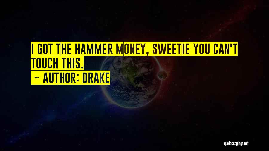 Drake Quotes: I Got The Hammer Money, Sweetie You Can't Touch This.