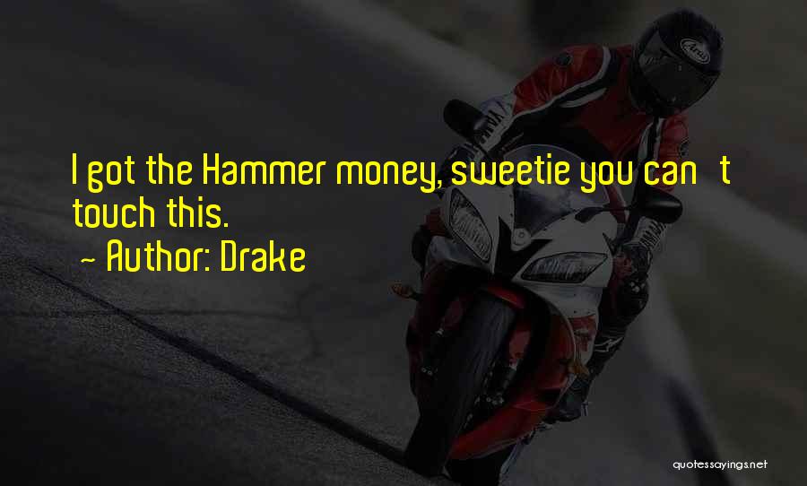 Drake Quotes: I Got The Hammer Money, Sweetie You Can't Touch This.