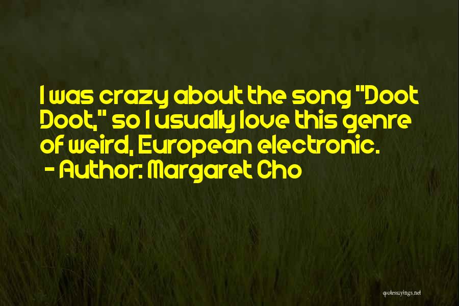 Margaret Cho Quotes: I Was Crazy About The Song Doot Doot, So I Usually Love This Genre Of Weird, European Electronic.