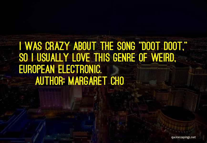 Margaret Cho Quotes: I Was Crazy About The Song Doot Doot, So I Usually Love This Genre Of Weird, European Electronic.