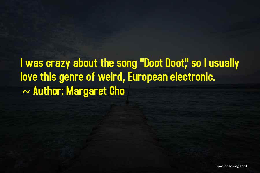 Margaret Cho Quotes: I Was Crazy About The Song Doot Doot, So I Usually Love This Genre Of Weird, European Electronic.