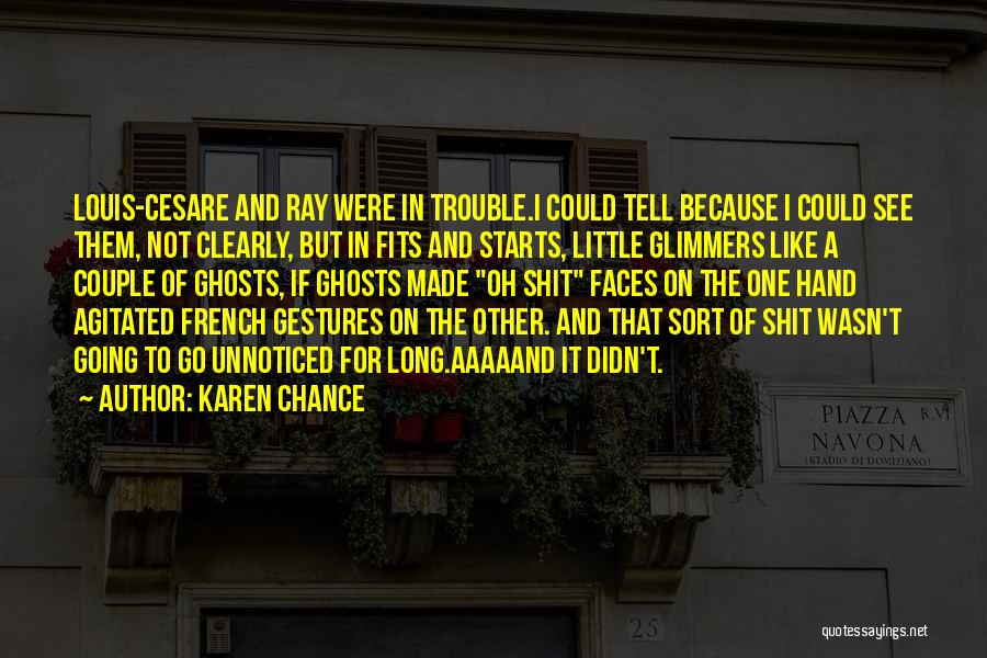 Karen Chance Quotes: Louis-cesare And Ray Were In Trouble.i Could Tell Because I Could See Them, Not Clearly, But In Fits And Starts,