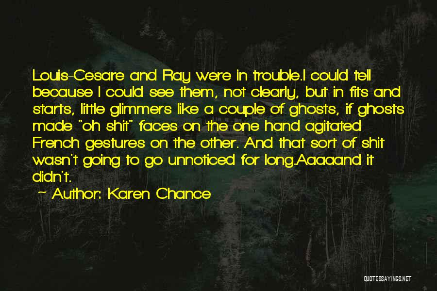 Karen Chance Quotes: Louis-cesare And Ray Were In Trouble.i Could Tell Because I Could See Them, Not Clearly, But In Fits And Starts,