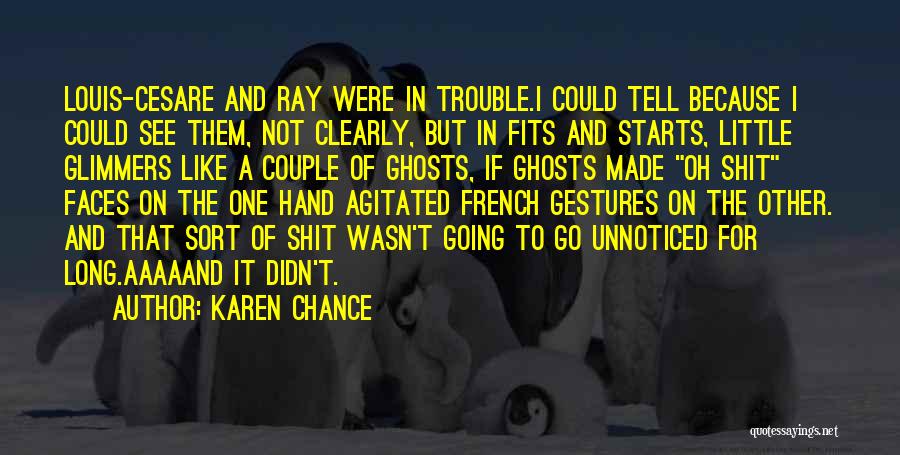 Karen Chance Quotes: Louis-cesare And Ray Were In Trouble.i Could Tell Because I Could See Them, Not Clearly, But In Fits And Starts,