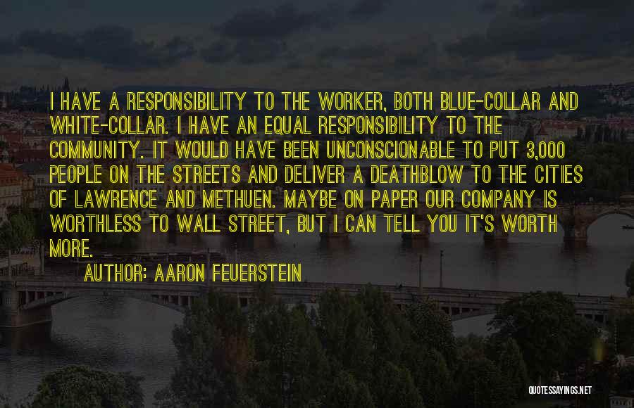 Aaron Feuerstein Quotes: I Have A Responsibility To The Worker, Both Blue-collar And White-collar. I Have An Equal Responsibility To The Community. It