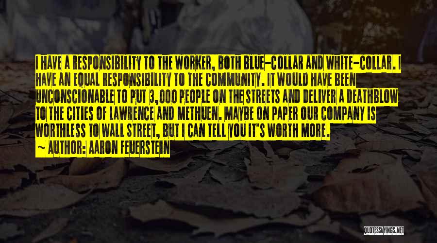 Aaron Feuerstein Quotes: I Have A Responsibility To The Worker, Both Blue-collar And White-collar. I Have An Equal Responsibility To The Community. It