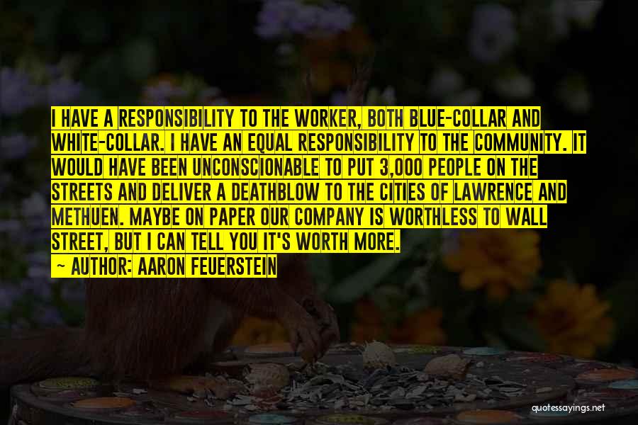 Aaron Feuerstein Quotes: I Have A Responsibility To The Worker, Both Blue-collar And White-collar. I Have An Equal Responsibility To The Community. It