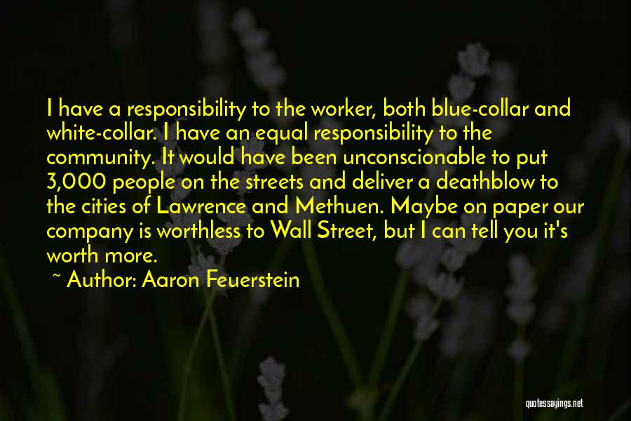 Aaron Feuerstein Quotes: I Have A Responsibility To The Worker, Both Blue-collar And White-collar. I Have An Equal Responsibility To The Community. It