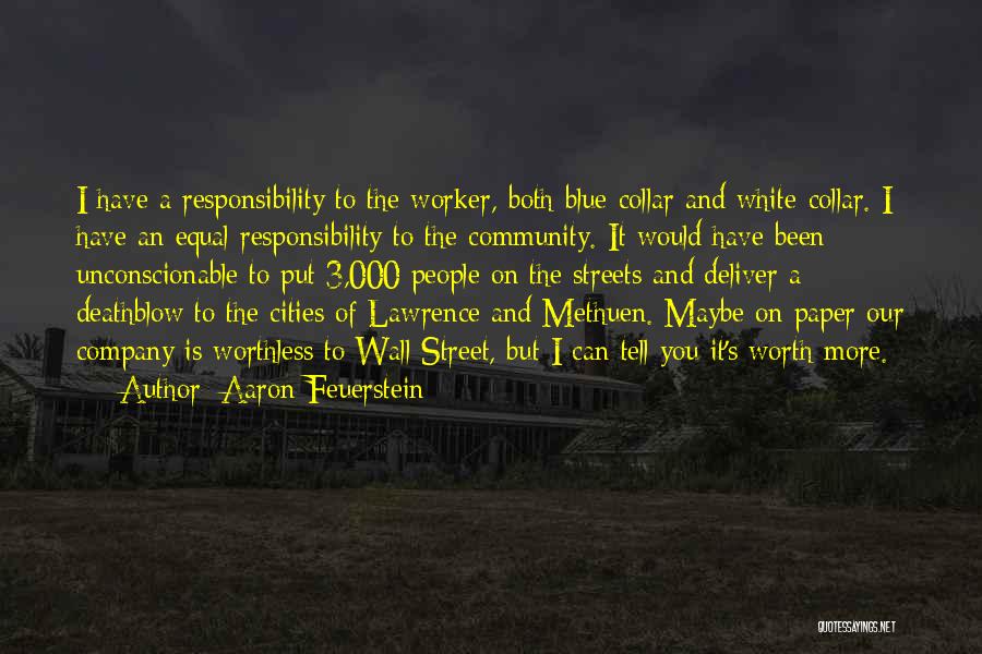 Aaron Feuerstein Quotes: I Have A Responsibility To The Worker, Both Blue-collar And White-collar. I Have An Equal Responsibility To The Community. It