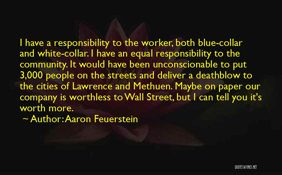 Aaron Feuerstein Quotes: I Have A Responsibility To The Worker, Both Blue-collar And White-collar. I Have An Equal Responsibility To The Community. It