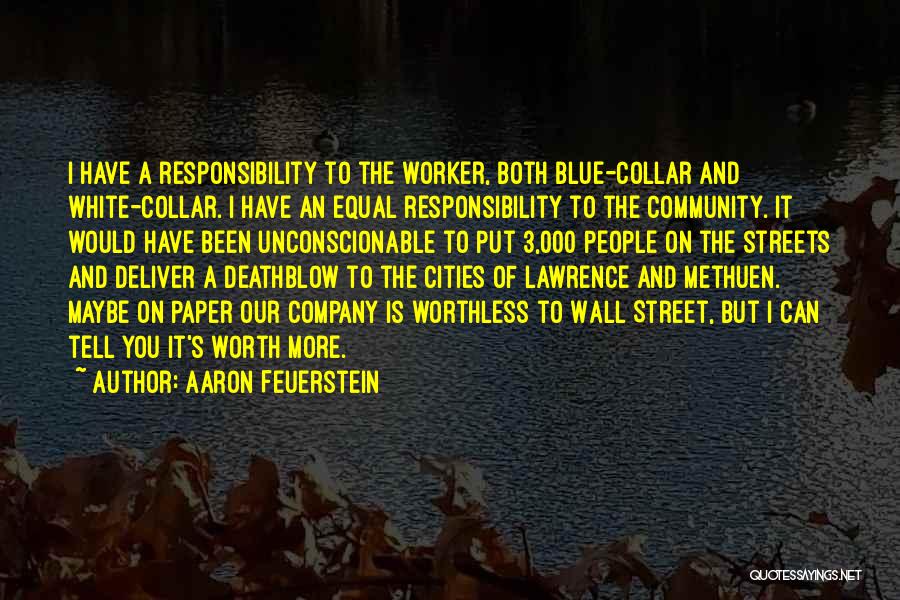 Aaron Feuerstein Quotes: I Have A Responsibility To The Worker, Both Blue-collar And White-collar. I Have An Equal Responsibility To The Community. It