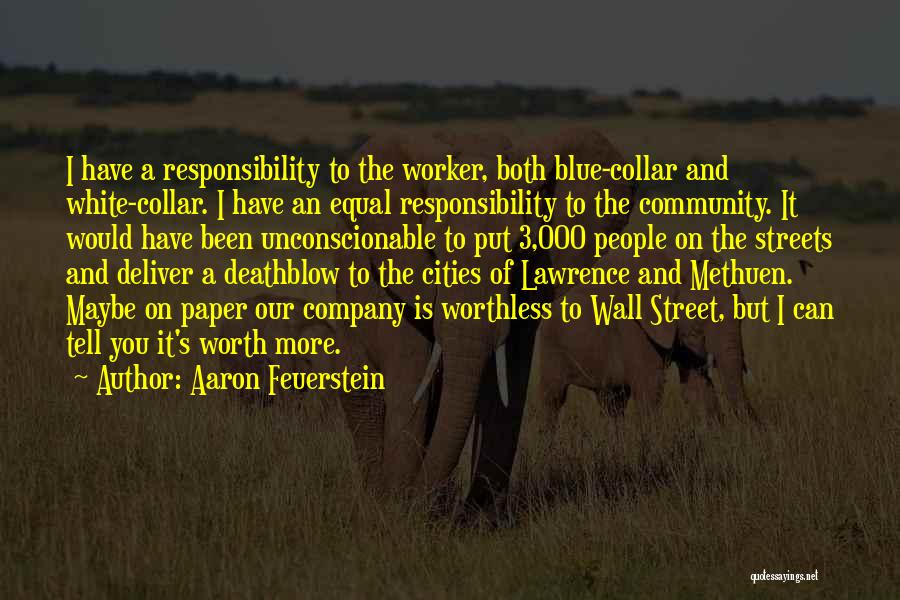 Aaron Feuerstein Quotes: I Have A Responsibility To The Worker, Both Blue-collar And White-collar. I Have An Equal Responsibility To The Community. It