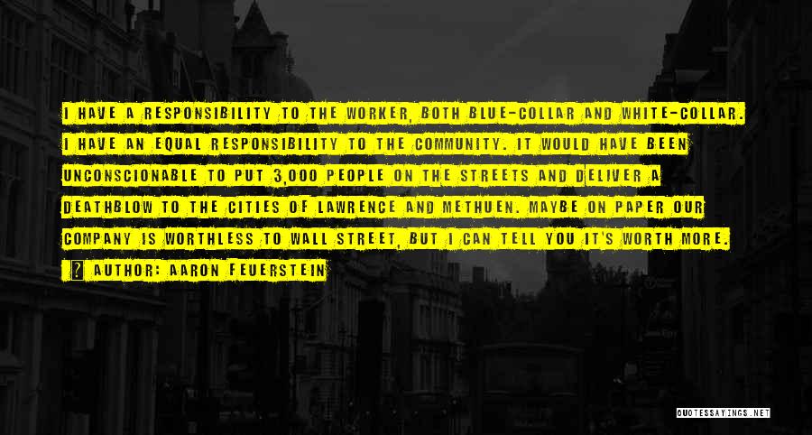 Aaron Feuerstein Quotes: I Have A Responsibility To The Worker, Both Blue-collar And White-collar. I Have An Equal Responsibility To The Community. It