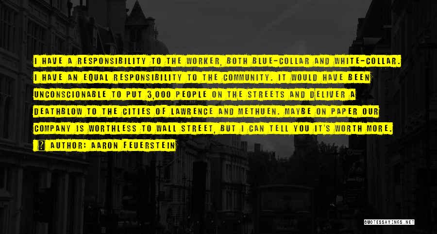 Aaron Feuerstein Quotes: I Have A Responsibility To The Worker, Both Blue-collar And White-collar. I Have An Equal Responsibility To The Community. It