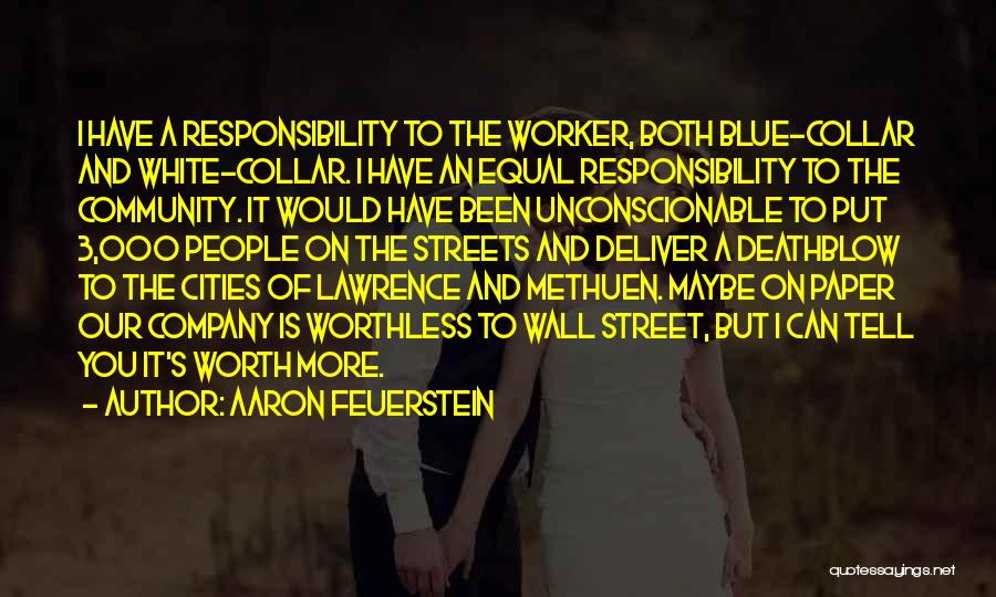 Aaron Feuerstein Quotes: I Have A Responsibility To The Worker, Both Blue-collar And White-collar. I Have An Equal Responsibility To The Community. It