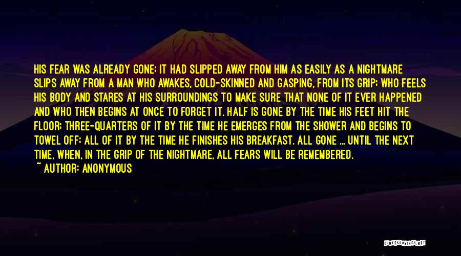Anonymous Quotes: His Fear Was Already Gone; It Had Slipped Away From Him As Easily As A Nightmare Slips Away From A