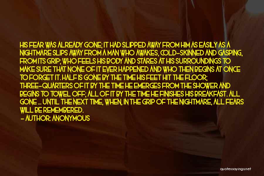 Anonymous Quotes: His Fear Was Already Gone; It Had Slipped Away From Him As Easily As A Nightmare Slips Away From A