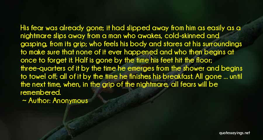 Anonymous Quotes: His Fear Was Already Gone; It Had Slipped Away From Him As Easily As A Nightmare Slips Away From A