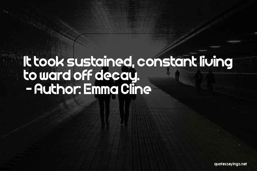 Emma Cline Quotes: It Took Sustained, Constant Living To Ward Off Decay.