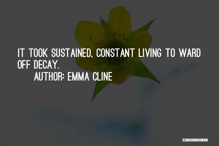 Emma Cline Quotes: It Took Sustained, Constant Living To Ward Off Decay.
