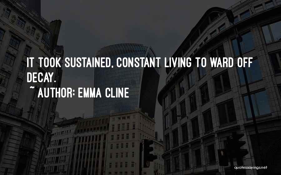 Emma Cline Quotes: It Took Sustained, Constant Living To Ward Off Decay.