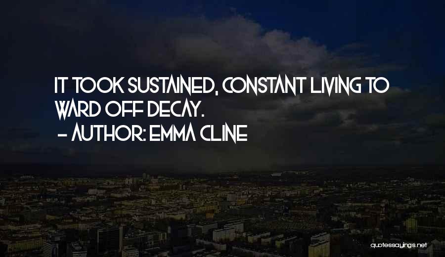 Emma Cline Quotes: It Took Sustained, Constant Living To Ward Off Decay.