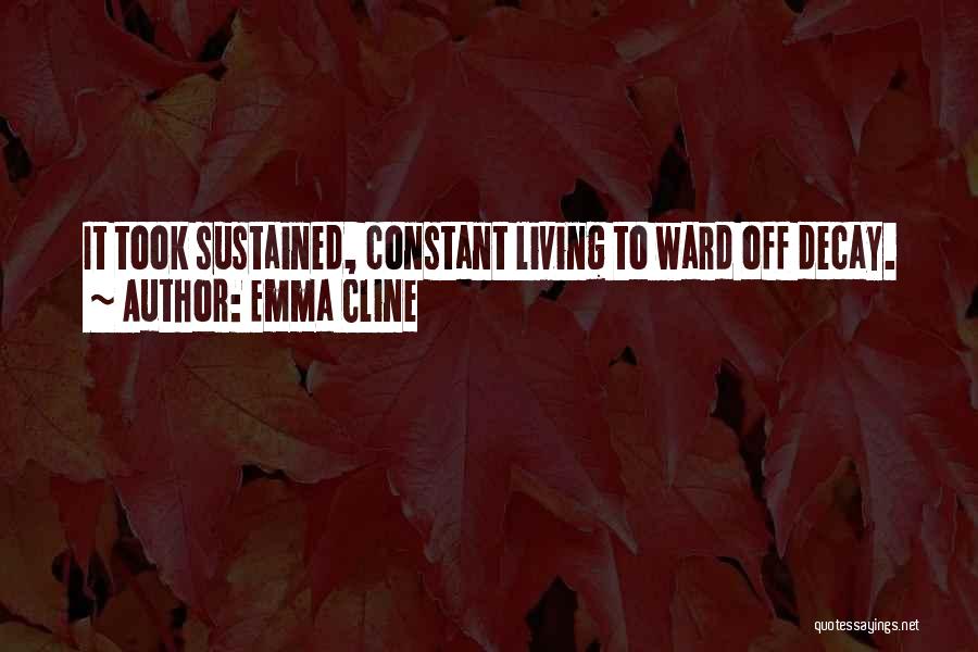 Emma Cline Quotes: It Took Sustained, Constant Living To Ward Off Decay.