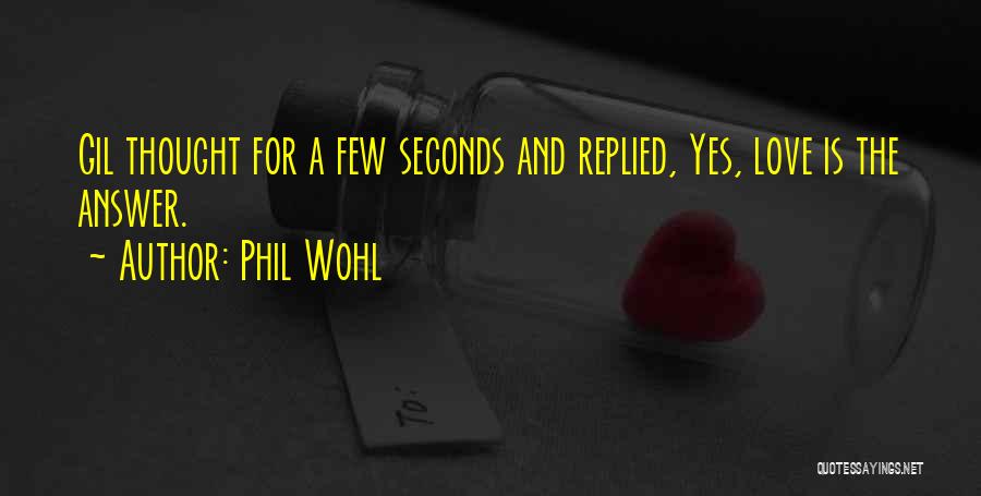 Phil Wohl Quotes: Gil Thought For A Few Seconds And Replied, Yes, Love Is The Answer.