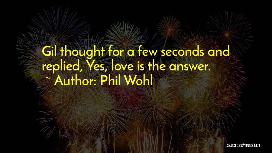 Phil Wohl Quotes: Gil Thought For A Few Seconds And Replied, Yes, Love Is The Answer.