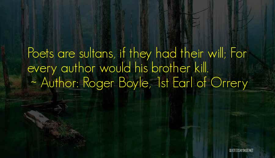 Roger Boyle, 1st Earl Of Orrery Quotes: Poets Are Sultans, If They Had Their Will; For Every Author Would His Brother Kill.
