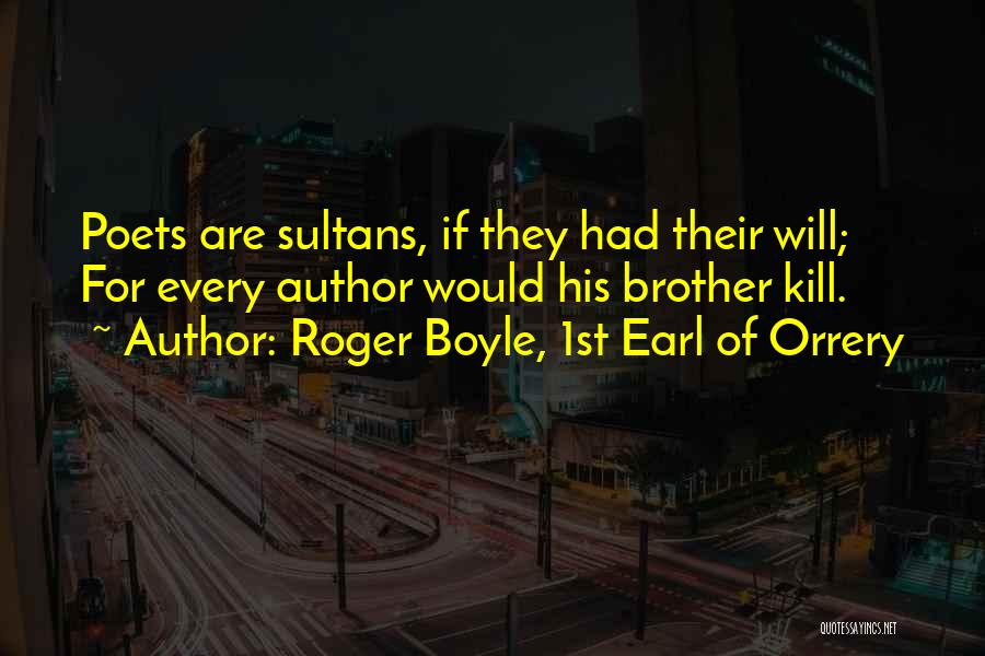 Roger Boyle, 1st Earl Of Orrery Quotes: Poets Are Sultans, If They Had Their Will; For Every Author Would His Brother Kill.