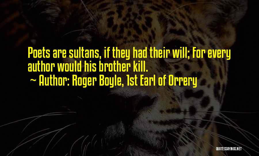 Roger Boyle, 1st Earl Of Orrery Quotes: Poets Are Sultans, If They Had Their Will; For Every Author Would His Brother Kill.