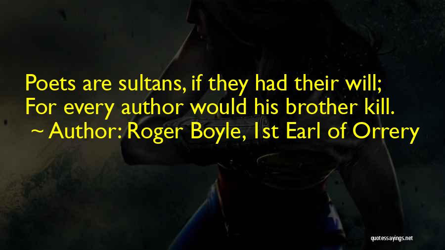 Roger Boyle, 1st Earl Of Orrery Quotes: Poets Are Sultans, If They Had Their Will; For Every Author Would His Brother Kill.