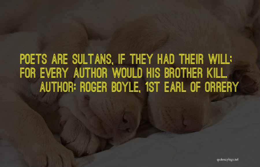 Roger Boyle, 1st Earl Of Orrery Quotes: Poets Are Sultans, If They Had Their Will; For Every Author Would His Brother Kill.